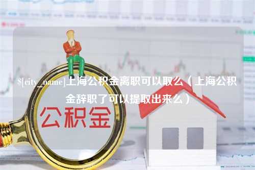 武穴上海公积金离职可以取么（上海公积金辞职了可以提取出来么）