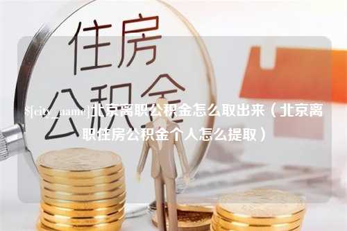 武穴北京离职公积金怎么取出来（北京离职住房公积金个人怎么提取）